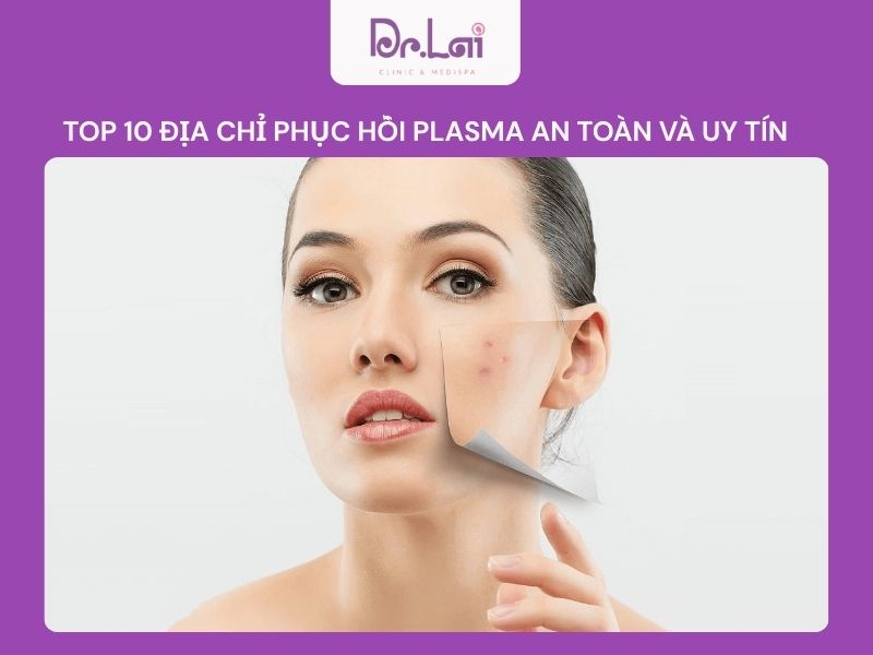 Top 10 địa chỉ uy tín phục hồi Plasma cho da hư tổn
